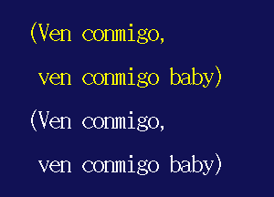 (Ven conmigo,

ven conmigo baby)

(Ven conmigo,

ven conmigo baby)