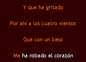 Y que ha gritado

Por ahf a los cuatro vientos

Que con un beso

Me ha robado el corazc'm