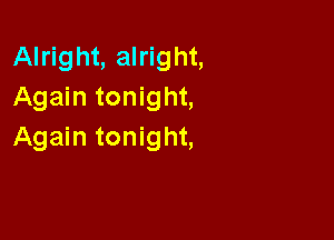 Alright, alright,
Again tonight,

Again tonight,