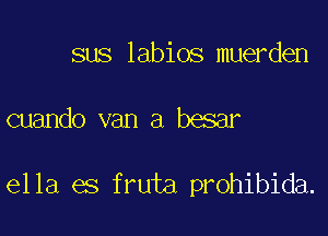 sus labios muerden

cuando van a besar

ella es fruta prohibida.