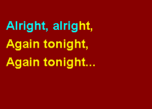 Alright, alright,
Again tonight,

Again tonight...