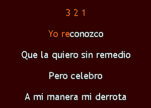 321

Yo reconozco

Que la quiero sin remedio

Pero celebro

A mi manera mi derrota