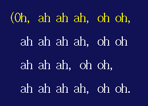 (0h, ah ah ah, oh oh,
ahahahah, Ohoh

ah ah ah, oh oh,
ah ah ah ah, oh oh.