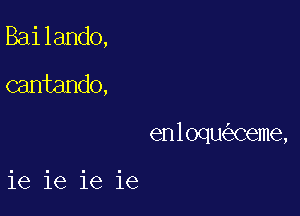 Bailando,
cantando,

enloqu Ceme,

ie 16 ie ie