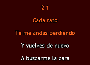 21

Cada rato

Te me andas perdiendo

Y vuelves de nuevo

A buscarme la cara