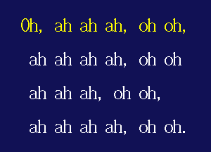 0h, ah ah ah, oh oh,
ahahahah, ohoh

ah ah ah, oh oh,
ah ah ah ah, oh oh.