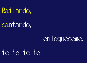 Bailando,
cantando,

enloqu Ceme,

ie 16 ie ie