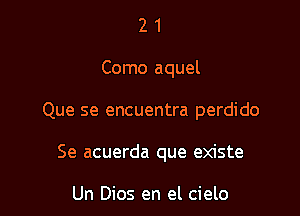 21

Como aquel

Que se encuentra perdido

Se acuerda que existe

Un Dios en el cielo