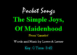 pow 504434
The Simple Joys,

Of Maidenhood

From 'Cmnclot'
Words and Music by Loewcex Lunar

Key C Tune 342