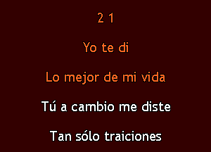 21

Yo te di

Lo mejor de mi Vida

Tli a cambio me diste

Tan 5610 traiciones