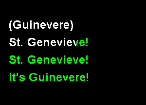 (Guinevere)
St. Genevieve!

St. Genevieve!
It's Guinevere!