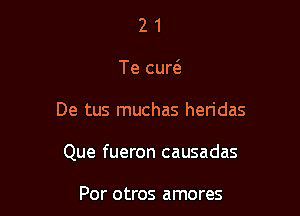 2 1
Te cud

De tus muchas heridas

Que fueron causadas

Por otros amores