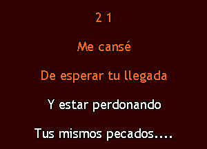 21

Me cans(e

De esperar tu llegada

Y estar perdonando

Tus mismos pecados. . . .