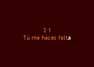 21

T0 me haces falta