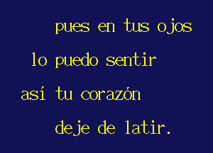 pues en tus ojos
lo puedo sentir

asi tu corazOn

deje de latir.