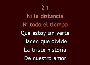 2 1
Ni la distancia
Ni todo el tiempo

Que estoy sin verte
Hacen que olvide
La triste historia
De nuestro amor