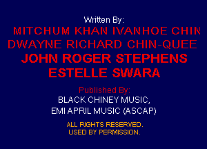 Written By

BLACK CHINEY MUSIC,
EMI APRIL MUSIC (ASCAP)

ALL RIGHTS RESERVED
USED BY PEPHISSJON