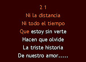 2 1
Ni la distancia
Ni todo el tiempo

Que estoy sin verte
Hacen que olvide
La triste historia

De nuestro amor .....