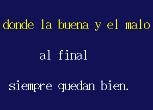 donde la buena y el malo

al final

siempre quedan bien.