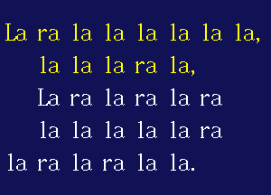 La ra la la 1a 1a la la,
la la la ra la,

La ra 1a ra la ra
la la 1a 1a 1a ra
la ra la ra 1a 1a.