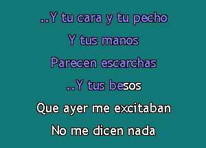 ..Y tu cara y tu pecho

Y tus manos
Parecen escarchas
..Y tus besos

Que ayer me excitaban

No me dicen nada