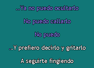 ..Ya no puedo ocultarlo
No puedo callarlo

No puedo

..Y prefiero decirlo y gn'tarlo

A seguirte fingiendo