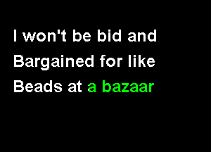 lwon't be bid and
Bargained for like

Beads at a bazaar