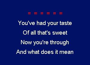 You've had your taste

Of all that's sweet

Now you're through

And what does it mean