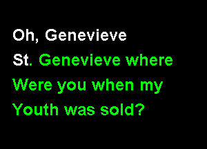 Oh, Genevieve
St. Genevieve where

Were you when my
Youth was sold?
