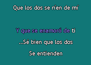 Que los dos se n'en de ml'

Y que se enamord de ti

..St3. bien que los dos

Se entienden