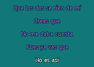Que los dos se n'en de ml'

Crees que
No me daba cuenta
Pues ya ves que

No es asf