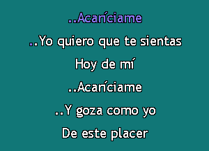 ..Acan'ciame
..Yo quiero que te sientas
Hoy de mf

..Acan'ciame

..Y goza como yo

De este placer