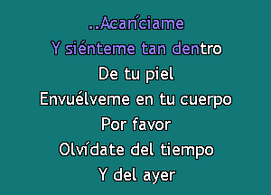 ..Acan'ciame
Y sie'mteme tan dentro
De tu piel

Envuaveme en tu cuerpo
Por favor
Olvfdate del tiempo
Y del ayer