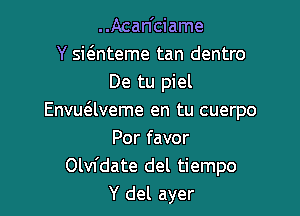 ..Acan'ciame
Y sie'mteme tan dentro
De tu piel

Envuaveme en tu cuerpo
Por favor
Olvfdate del tiempo
Y del ayer