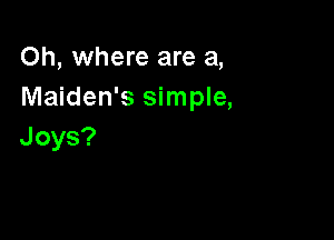 Oh, where are a,
Maiden's simple,

Joys?