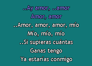 ..Ay amor, ..amor
Amor, amor
..Amor, amor, amor, ml'o
Ml'o, ml'o, ml'o
..Si supieras cuaintas
Ganas tengo

Ya estan'as conmigo