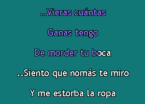 ..Vieras cuzintas
Ganas tengo
De morder tu boca

..Siento que nomzis te miro

Y me estorba la ropa