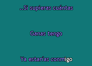 ..Si supieras cua'mtas

Ganas tengo

Ya estan'as conmigo