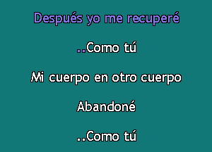 Despm'es yo me recupew

..Como tLi
Mi cuerpo en otro cuerpo
Abandon

. .Como tLi