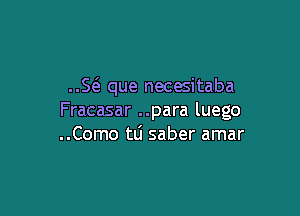 Sel- que necesitaba

Fracasar ..para luego
..Como tli saber amar