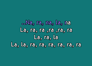 ..Na, ra, na, la, na
La, ra, ra ,ra ,ra, ra

La, ra, la
La, la, ra, ra, ra, ra, ra, ra