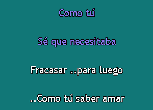 Como tli

5( que necesitaba

Fracasar ..para luego

..Como ttj saber amar