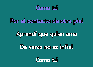 Como tLi

Por el contacto de otra piel

Aprendf que quien ama

De veras no es infiel

Como tLi