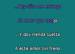 ..Hoy 5610 me entrego

Al amor que tengo
..Y doy rienda suelta

A este amor sin freno