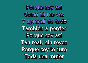 Porque soy asf
Como tLi me ves
Y aprendl' de todo
Tambwn a perder

Porque soy asf
Tan real, sin revez
Porque soy lo juro

Toda una mujer