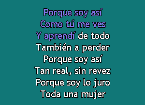 Porque soy asf
Como tLi me ves
Y aprendl' de todo
Tambwn a perder

Porque soy asf
Tan real, sin revez
Porque soy lo juro

Toda una mujer