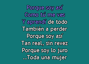 Porque soy asf
Como tLi me ves
Y aprendl' de todo
Tambwn a perder

Porque soy asf
Tan real, sin revez
Porque soy lo juro
..Toda una mujer