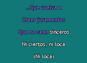 ..Que vuelva a

Creer juramentos

Que no sean sinceros
Ni ciertos, ni loca

(Ni loca)