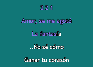 321

Amor, se me agotd

La fantasia
..No Sta c6mo

Ganar tu corazdn