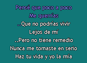 Pens que poco a poco
Me quern as
..Que no podn'as vivir
Lejos de mf
..Pero no tiene remedio

Nunca me tomaste en serio

Haz tu Vida y yo la mfa l